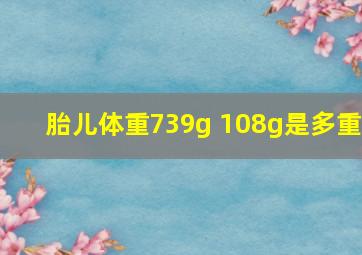 胎儿体重739g 108g是多重